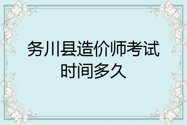 务川县造价师考试时间多久