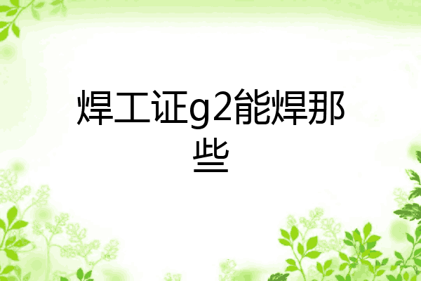 焊工证g2能焊那些