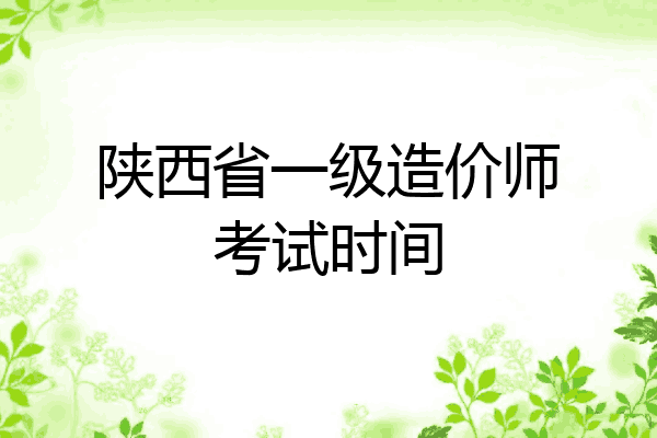 陕西省一级造价师考试时间