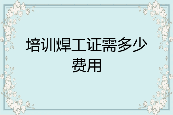 培训焊工证需多少费用