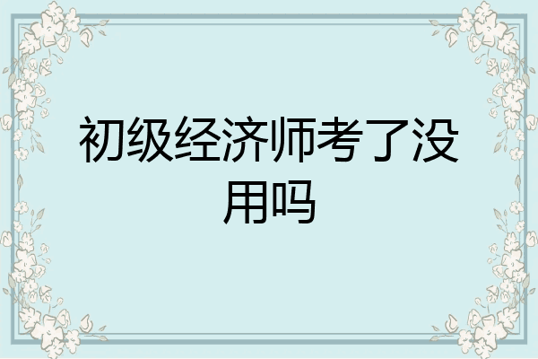 初级经济师考了没用吗