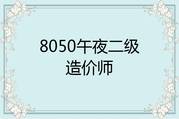 8050午夜二级造价师