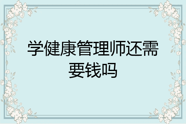 学健康管理师还需要钱吗