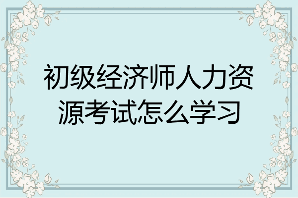初级经济师人力资源考试怎么学习