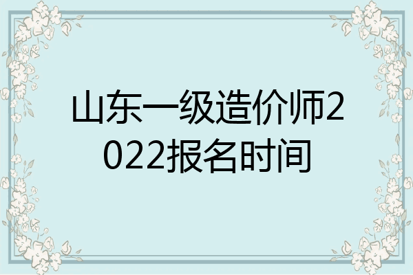 山东一级造价师2022报名时间