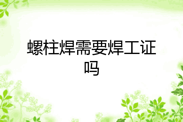 螺柱焊需要焊工证吗