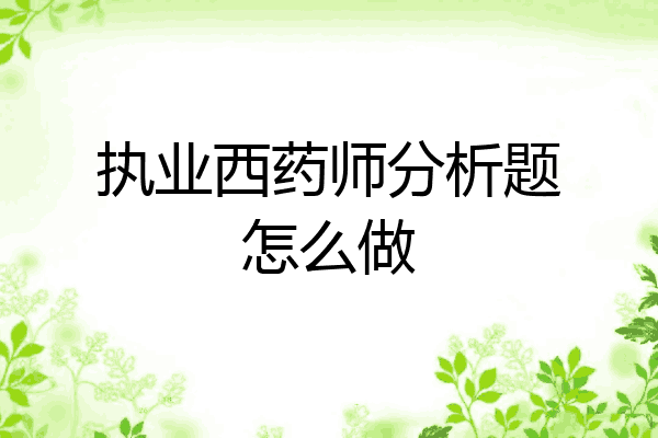 执业西药师分析题怎么做