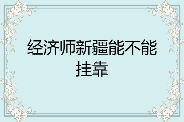 经济师新疆能不能挂靠