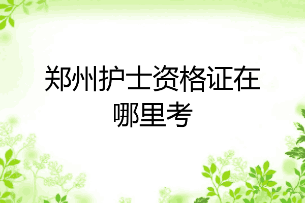 郑州护士资格证在哪里考