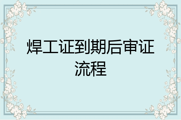 焊工证到期后审证流程
