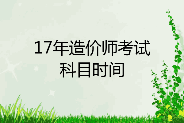 17年造价师考试科目时间