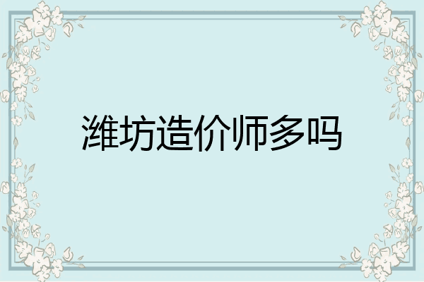 潍坊造价师多吗