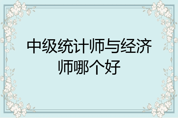 中级统计师与经济师哪个好