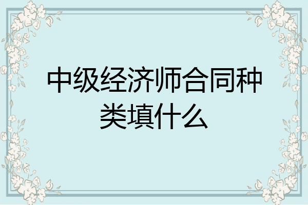 中级经济师合同种类填什么