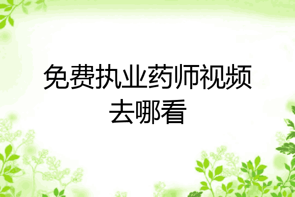 免费执业药师视频去哪看