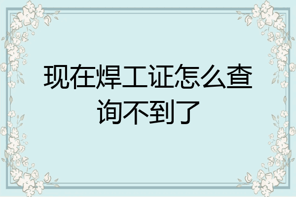 现在焊工证怎么查询不到了