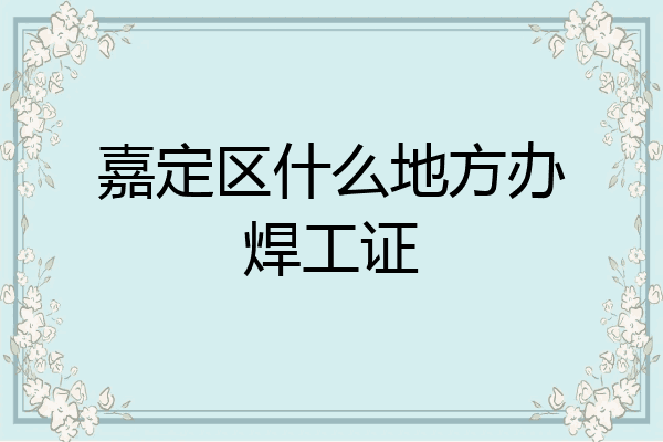 嘉定区什么地方办焊工证