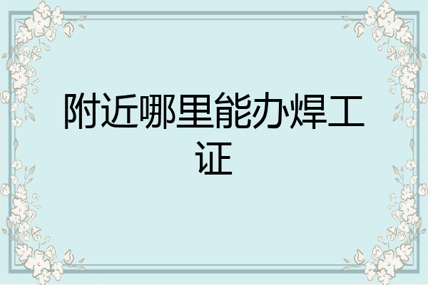 附近哪里能办焊工证