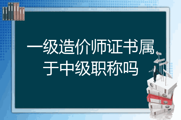 一级造价师证书属于中级职称吗