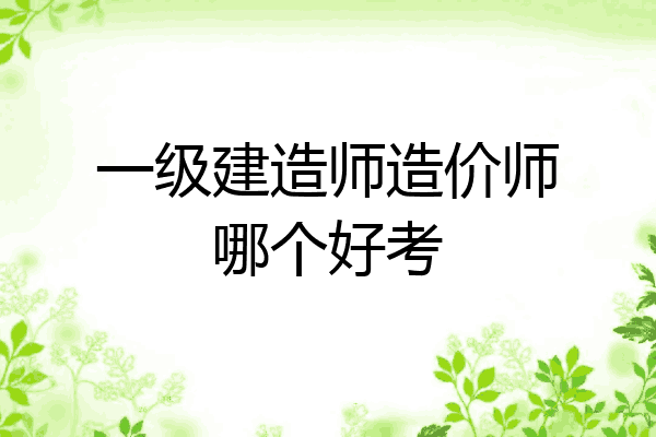一级建造师造价师哪个好考