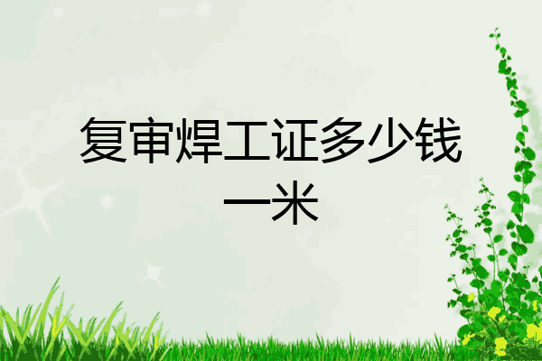 复审焊工证多少钱一米