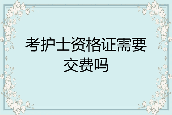考护士资格证需要交费吗
