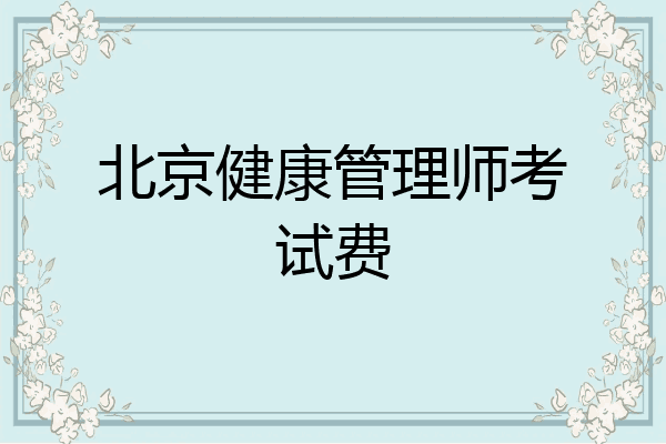 北京健康管理师考试费