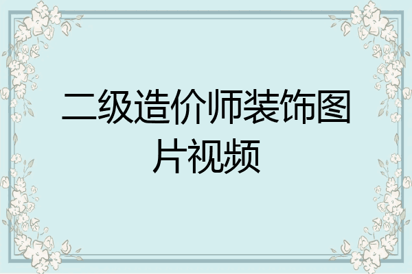 二级造价师装饰图片视频
