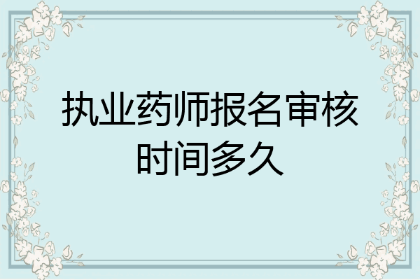 执业药师报名审核时间多久