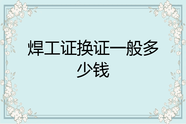焊工证换证一般多少钱