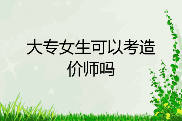 大专女生可以考造价师吗