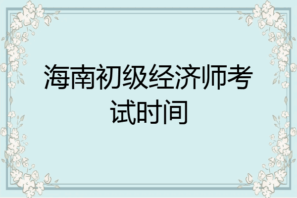 海南初级经济师考试时间