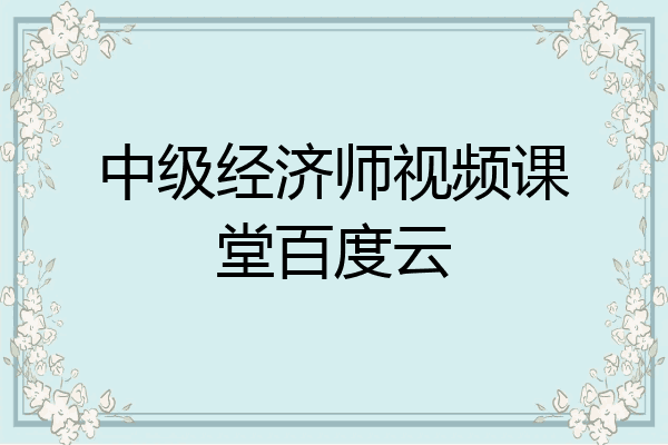中级经济师视频课堂百度云
