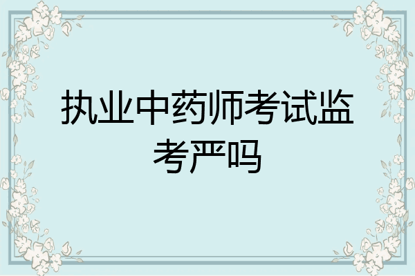 执业中药师考试监考严吗