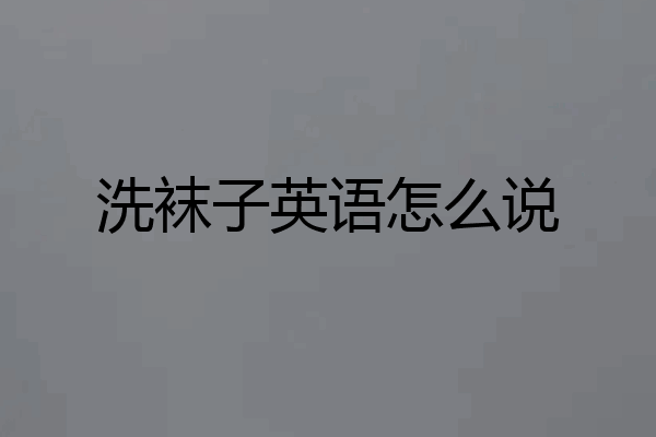 洗袜子英语怎么说