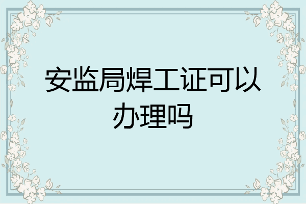 安监局焊工证可以办理吗