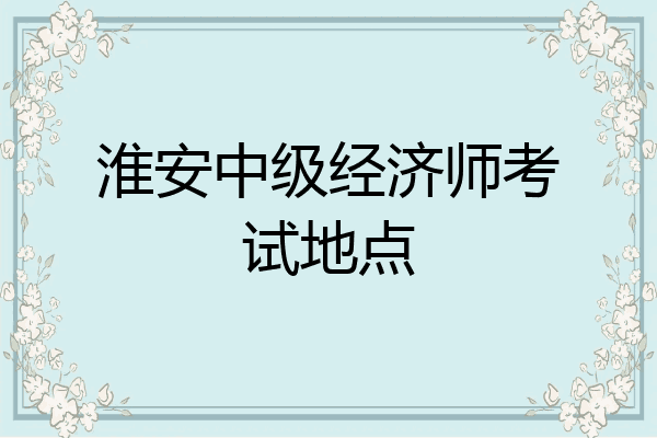 淮安中级经济师考试地点