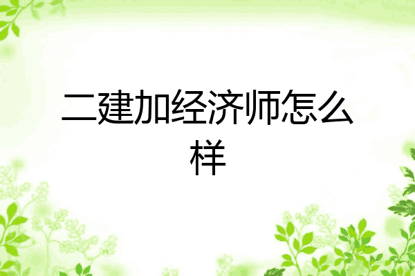 二建加经济师怎么样