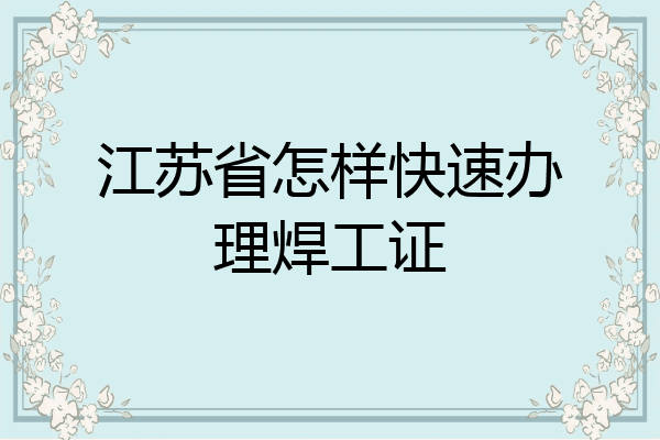 江苏省怎样快速办理焊工证