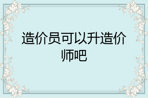 造价员可以升造价师吧