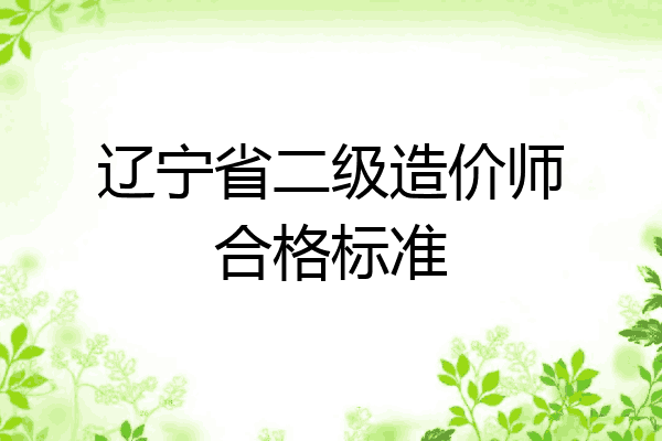 辽宁省二级造价师合格标准