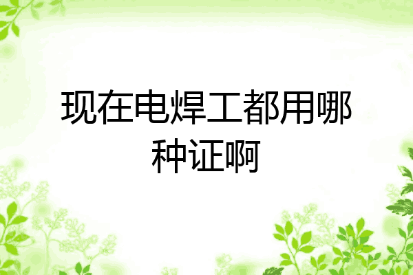 现在电焊工都用哪种证啊