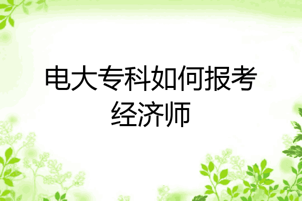 电大专科如何报考经济师