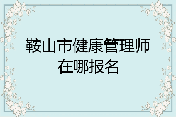 鞍山市健康管理师在哪报名