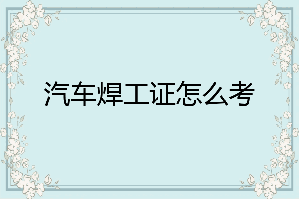 汽车焊工证怎么考