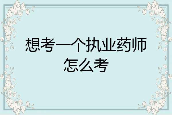 想考一个执业药师怎么考