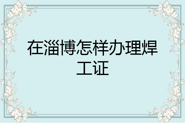 在淄博怎样办理焊工证