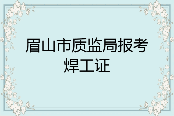眉山市质监局报考焊工证