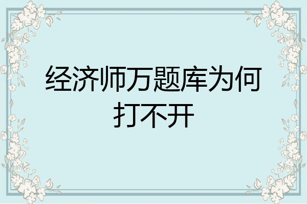 经济师万题库为何打不开