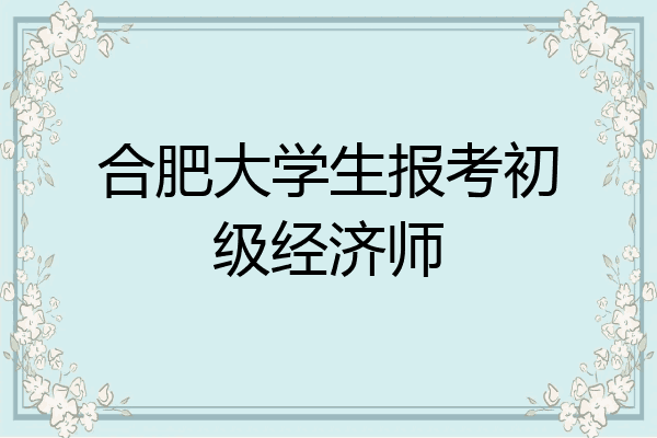 合肥大学生报考初级经济师